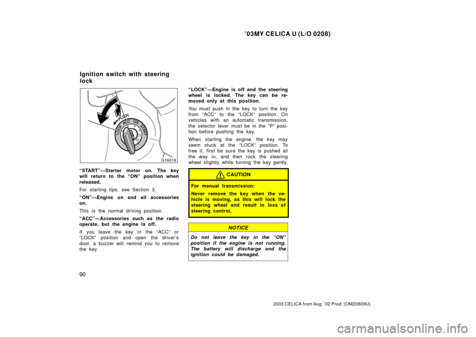 TOYOTA CELICA 2003 T230 / 7.G Owners Manual ’03MY CELICA U (L/O 0208)
90
2003 CELICA from Aug. ’02 Prod. (OM20809U)
“START”—Starter motor on. The key
will return to the “ON” position when
released.
For starting tips, see Section 3