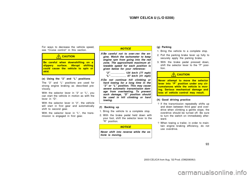TOYOTA CELICA 2003 T230 / 7.G Owners Manual ’03MY CELICA U (L/O 0208)
93
2003 CELICA from Aug. ’02 Prod. (OM20809U)
For ways to decrease the vehicle speed,
see “Cruise control” in this section.
CAUTION
Be careful when downshifting on a
