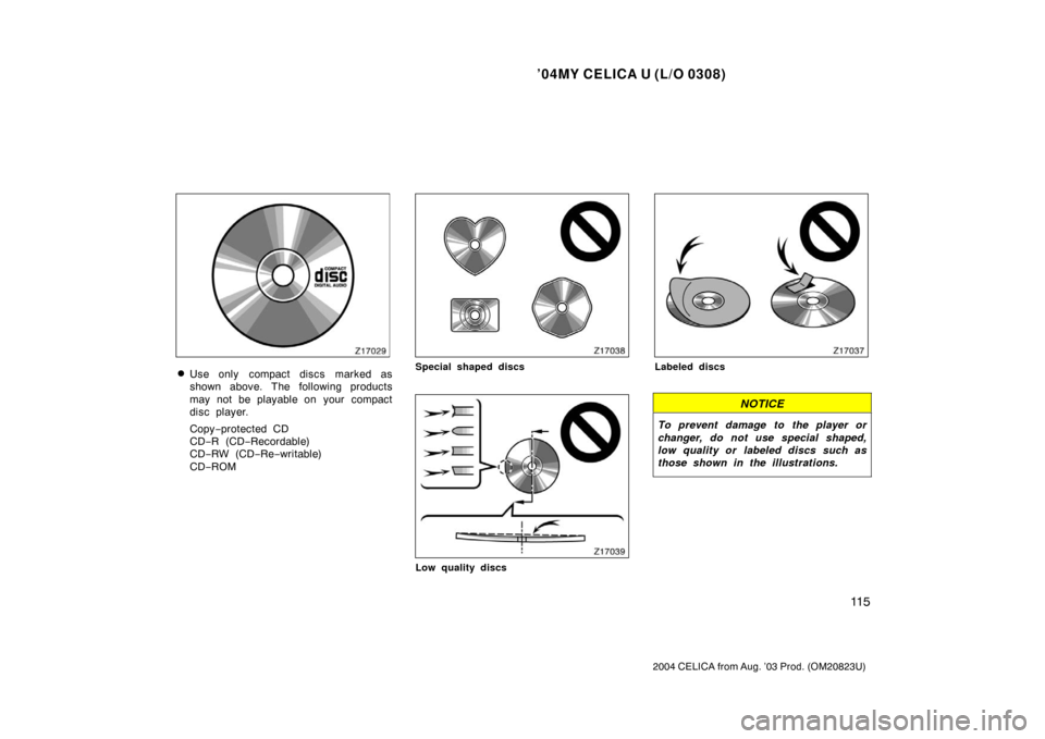 TOYOTA CELICA 2004 T230 / 7.G Owners Manual ’04MY CELICA U (L/O 0308)
11 5
2004 CELICA from Aug. ’03 Prod. (OM20823U)
Use only  compact discs marked as
shown above. The following products
may not be playable on  your  compact
disc player.
