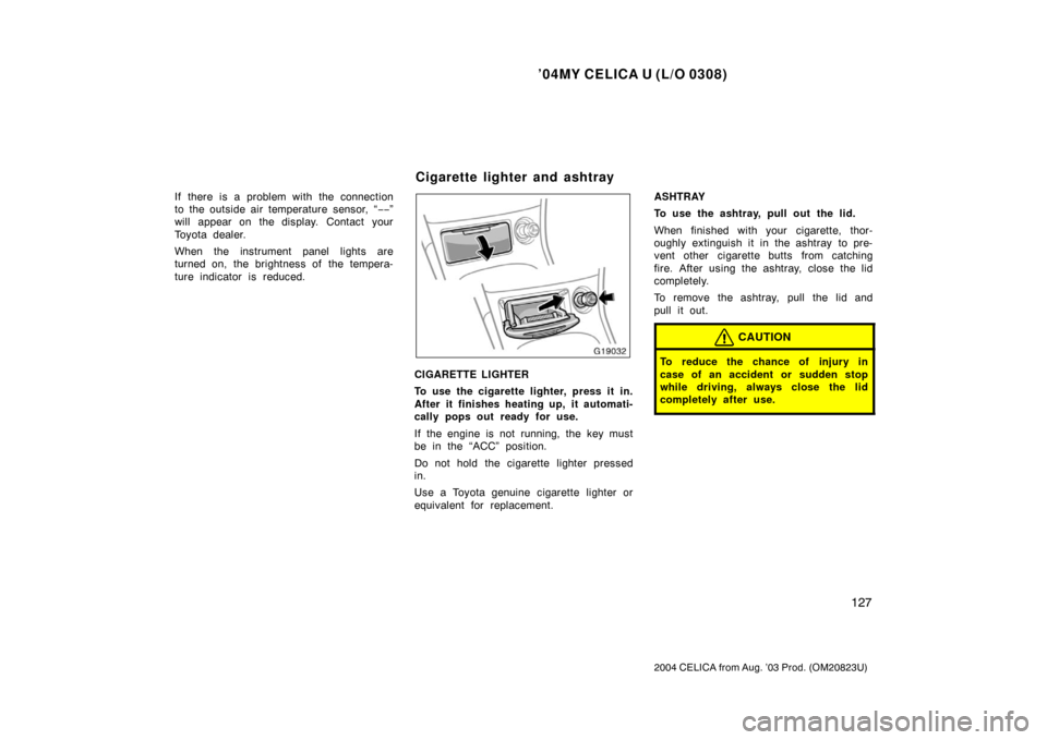 TOYOTA CELICA 2004 T230 / 7.G Owners Manual ’04MY CELICA U (L/O 0308)
127
2004 CELICA from Aug. ’03 Prod. (OM20823U)
If there is a problem with the connection
to the outside air temperature sensor, “−−”
will appear on the display. C TOYOTA CELICA 2004 T230 / 7.G Owners Manual ’04MY CELICA U (L/O 0308)
127
2004 CELICA from Aug. ’03 Prod. (OM20823U)
If there is a problem with the connection
to the outside air temperature sensor, “−−”
will appear on the display. C