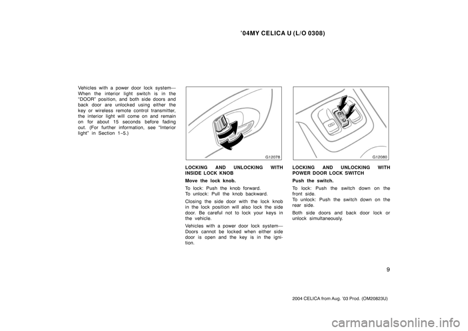 TOYOTA CELICA 2004 T230 / 7.G User Guide ’04MY CELICA U (L/O 0308)
9
2004 CELICA from Aug. ’03 Prod. (OM20823U)
Vehicles with a power door  lock system—
When the interior light switch is in the
“DOOR” position, and both side doors 