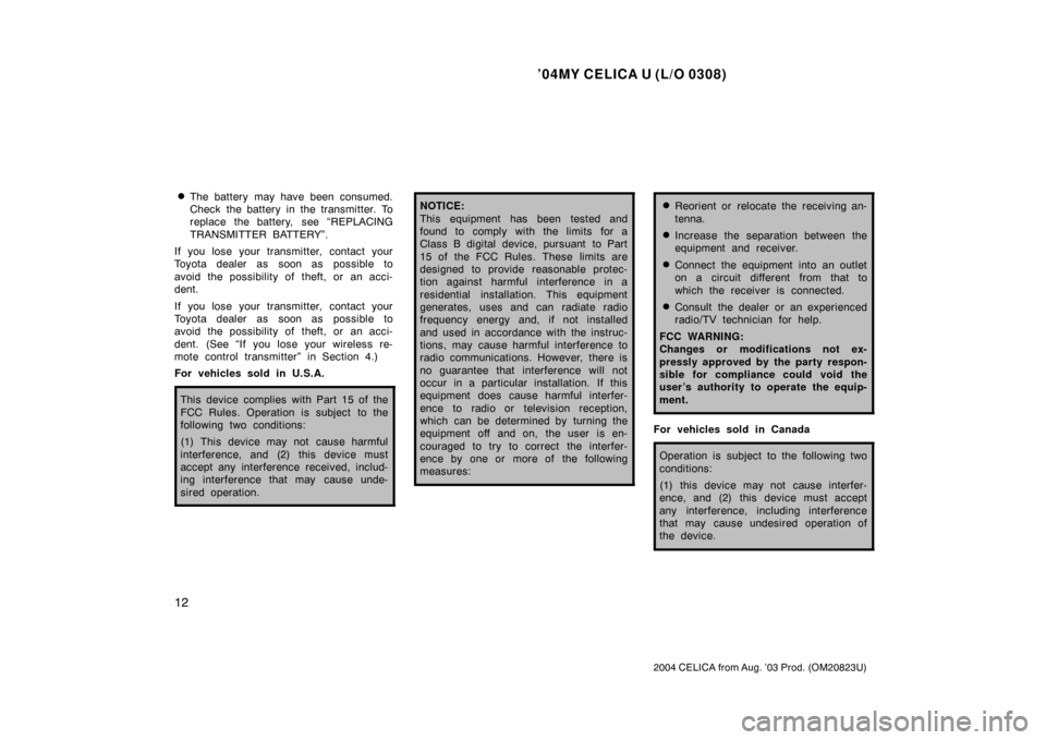 TOYOTA CELICA 2004 T230 / 7.G Owners Manual ’04MY CELICA U (L/O 0308)
12
2004 CELICA from Aug. ’03 Prod. (OM20823U)
The battery may have been consumed.
Check the battery in the transmitter. To
replace the battery, see “REPLACING
TRANSMIT