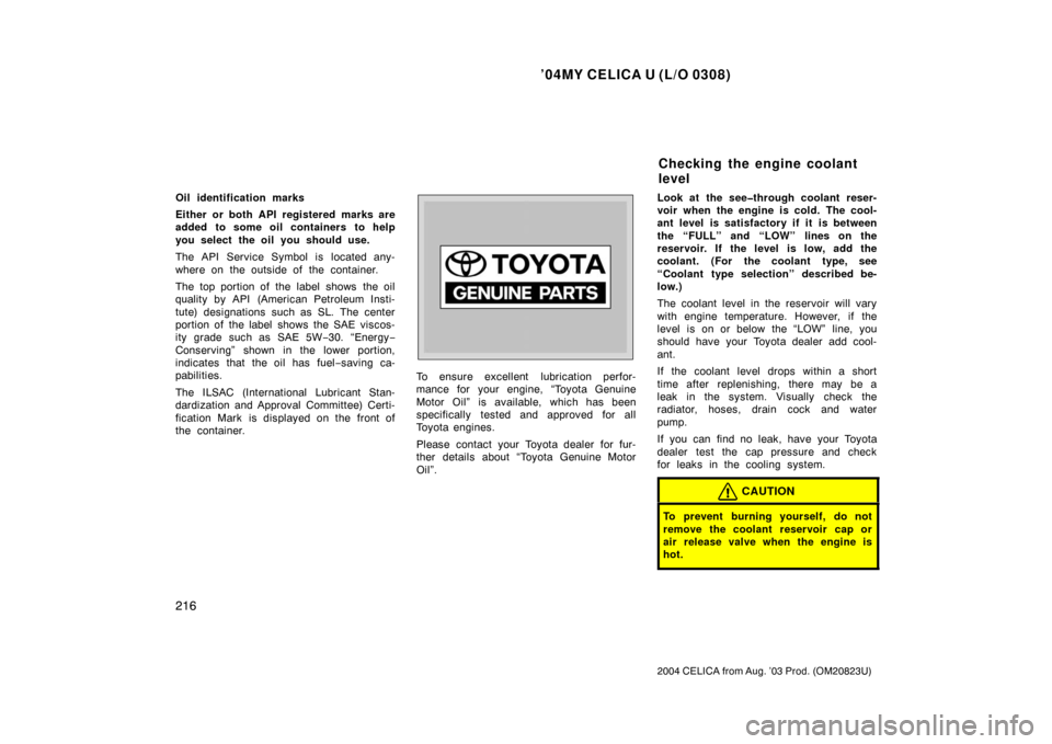 TOYOTA CELICA 2004 T230 / 7.G Owners Manual ’04MY CELICA U (L/O 0308)
216
2004 CELICA from Aug. ’03 Prod. (OM20823U)
Oil identification marks
Either or both API registered marks are
added to some oil containers to help
you select the oil yo