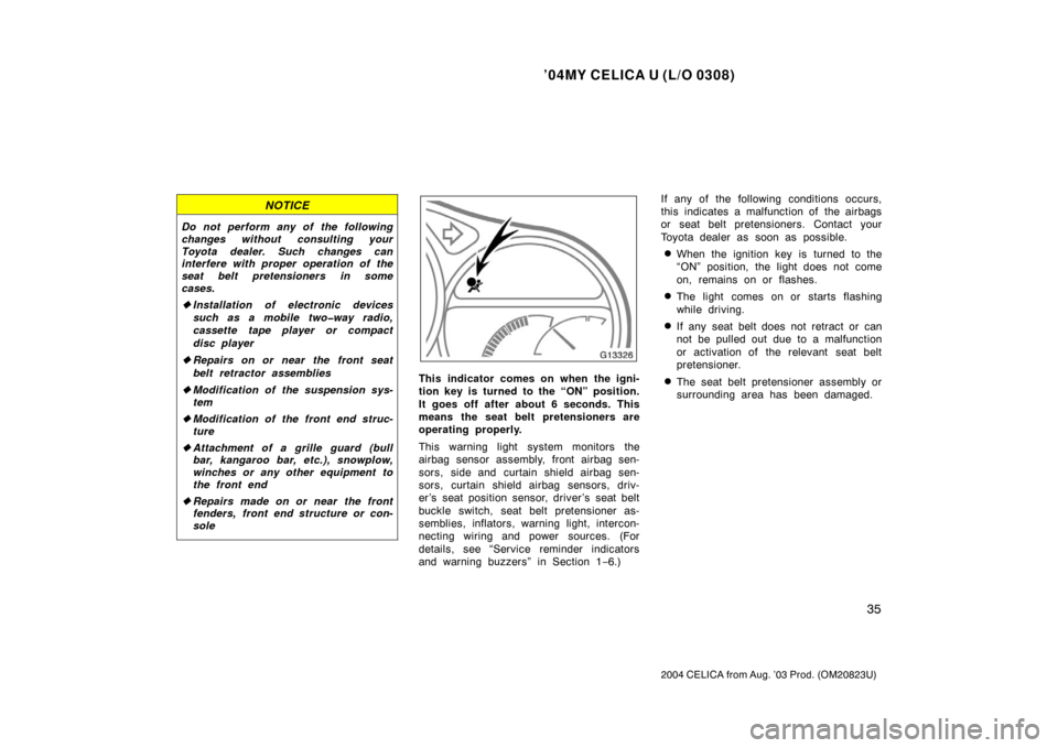 TOYOTA CELICA 2004 T230 / 7.G Owners Manual ’04MY CELICA U (L/O 0308)
35
2004 CELICA from Aug. ’03 Prod. (OM20823U)
NOTICE
Do not perform any of the following
changes without consulting your
Toyota dealer. Such changes can
interfere with pr