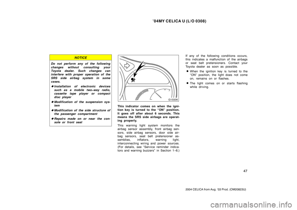 TOYOTA CELICA 2004 T230 / 7.G Owners Manual ’04MY CELICA U (L/O 0308)
47
2004 CELICA from Aug. ’03 Prod. (OM20823U)
NOTICE
Do not perform any of the following
changes without consulting your
Toyota dealer. Such changes can
interfere with pr