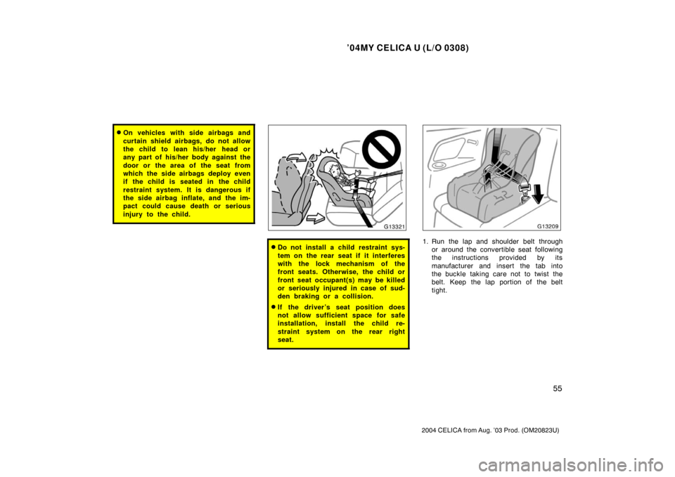TOYOTA CELICA 2004 T230 / 7.G Repair Manual ’04MY CELICA U (L/O 0308)
55
2004 CELICA from Aug. ’03 Prod. (OM20823U)
On vehicles with side airbags and
curtain shield airbags, do not allow
the child to  lean his/her  head or
any part of his/