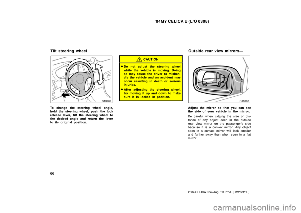 TOYOTA CELICA 2004 T230 / 7.G Owners Manual ’04MY CELICA U (L/O 0308)
66
2004 CELICA from Aug. ’03 Prod. (OM20823U)
To change the steering wheel angle,
hold the steering wheel, push the lock
release lever, tilt the steering wheel to
the des