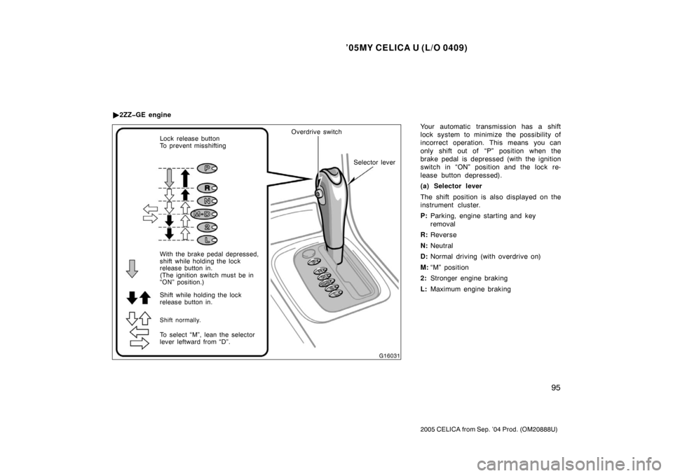 TOYOTA CELICA 2005 T230 / 7.G Owners Manual ’05MY CELICA U (L/O 0409)
95
2005 CELICA from Sep. ’04 Prod. (OM20888U)
Your automatic transmission has a shift
lock system to minimize the possibility of
incorrect operation. This means you can
o