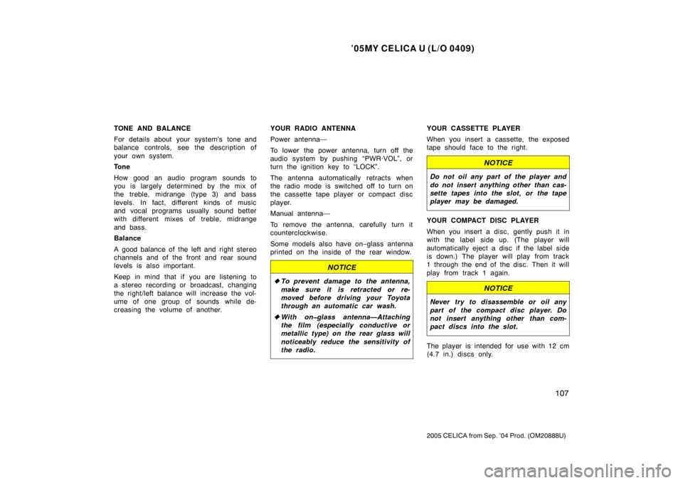 TOYOTA CELICA 2005 T230 / 7.G Owners Manual ’05MY CELICA U (L/O 0409)
107
2005 CELICA from Sep. ’04 Prod. (OM20888U)
TONE AND BALANCE
For details about your system’s tone and
balance controls, see the description of
your own system.
Tone
