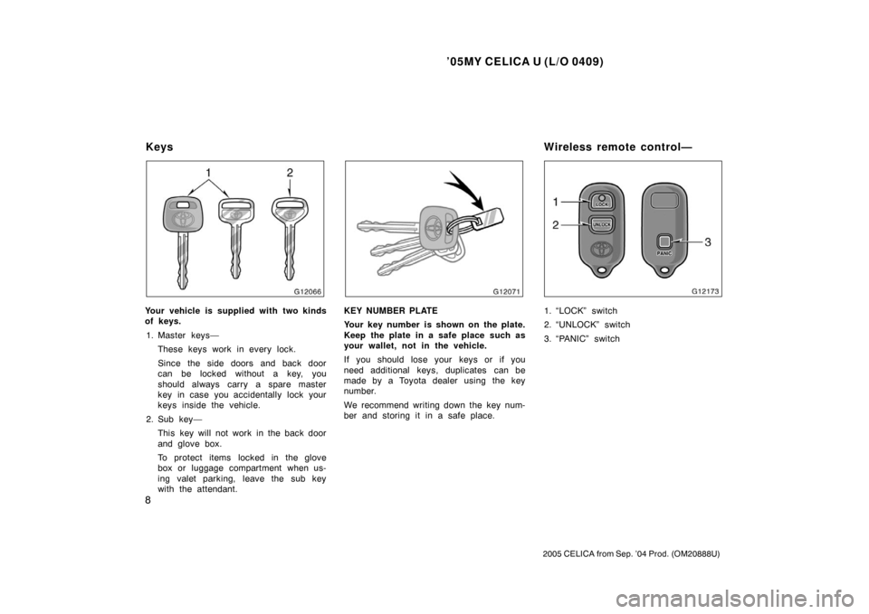 TOYOTA CELICA 2005 T230 / 7.G User Guide ’05MY CELICA U (L/O 0409)
8
2005 CELICA from Sep. ’04 Prod. (OM20888U)
Your vehicle is supplied with two kinds
of keys.1. Master keys— These keys work in every lock.
Since the side doors and bac TOYOTA CELICA 2005 T230 / 7.G User Guide ’05MY CELICA U (L/O 0409)
8
2005 CELICA from Sep. ’04 Prod. (OM20888U)
Your vehicle is supplied with two kinds
of keys.1. Master keys— These keys work in every lock.
Since the side doors and bac