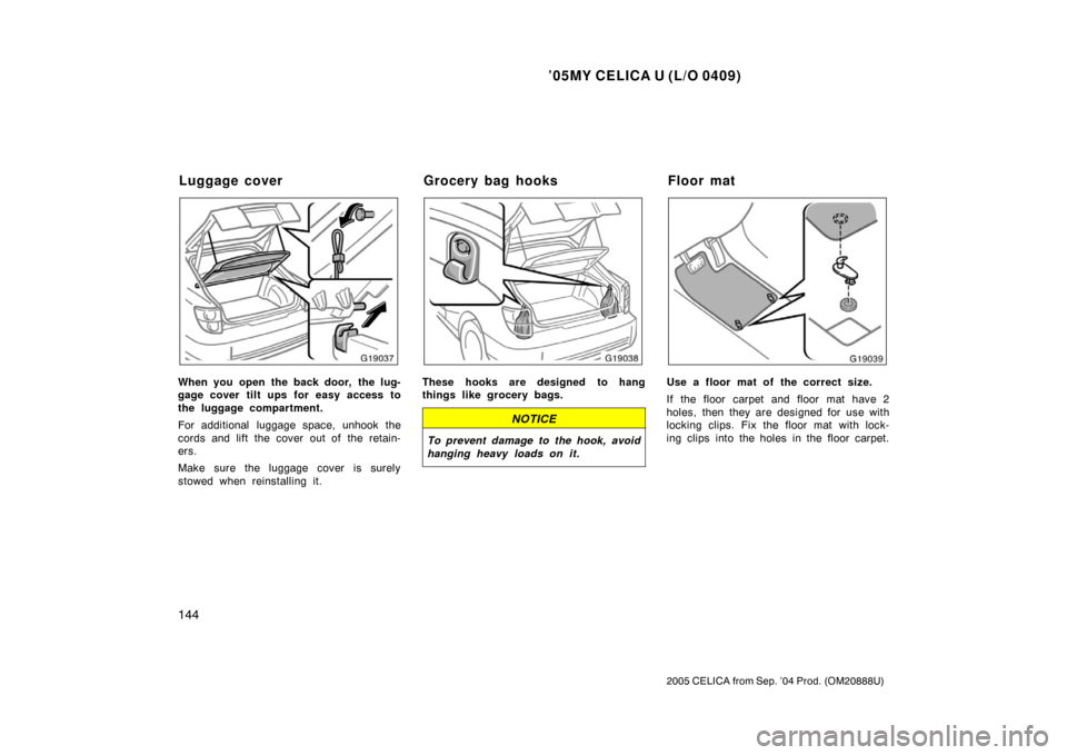 TOYOTA CELICA 2005 T230 / 7.G Owners Manual ’05MY CELICA U (L/O 0409)
144
2005 CELICA from Sep. ’04 Prod. (OM20888U)
When you open the back door,  the lug-
gage cover tilt ups for easy access to
the luggage compartment.
For additional lugga