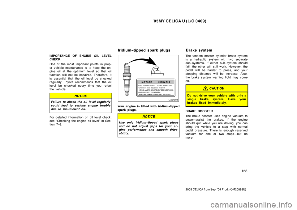 TOYOTA CELICA 2005 T230 / 7.G Owners Manual ’05MY CELICA U (L/O 0409)
153
2005 CELICA from Sep. ’04 Prod. (OM20888U)
IMPORTANCE OF ENGINE OIL LEVEL
CHECK
One of  the most  important points  in prop-
er vehicle maintenance is to keep the en-