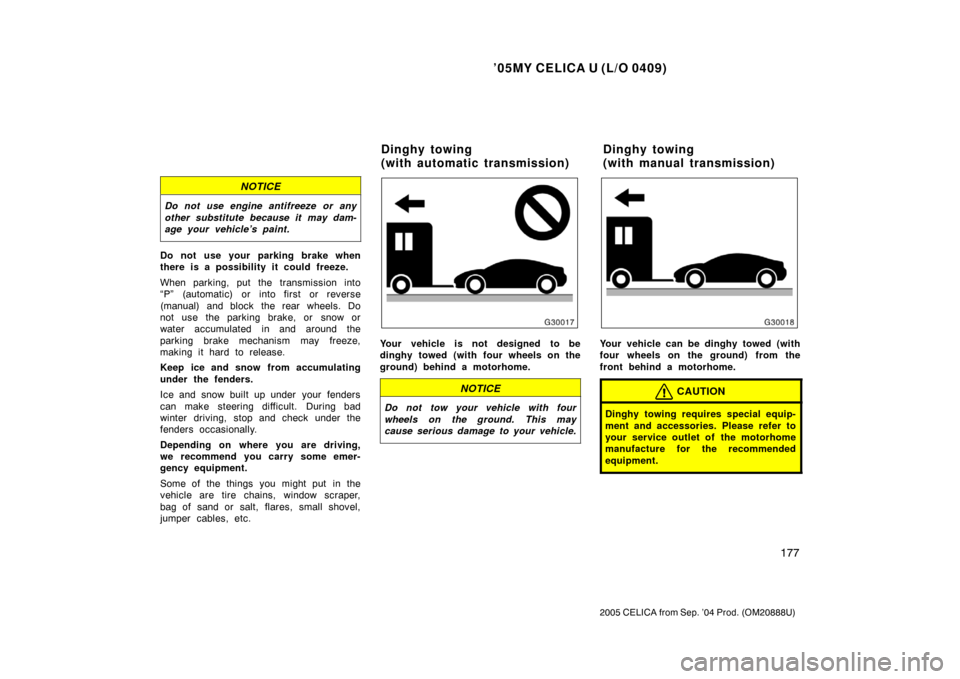 TOYOTA CELICA 2005 T230 / 7.G Owners Manual ’05MY CELICA U (L/O 0409)
177
2005 CELICA from Sep. ’04 Prod. (OM20888U)
NOTICE
Do not use engine antifreeze or any
other substitute because it may dam-
age your vehicle’s paint.
Do not use your