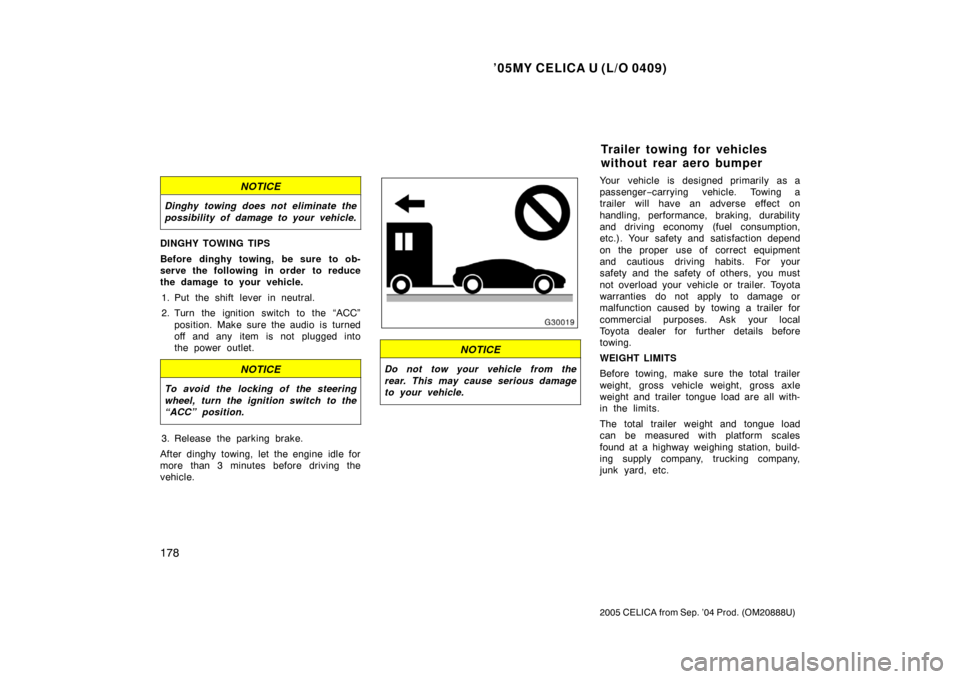 TOYOTA CELICA 2005 T230 / 7.G Owners Manual ’05MY CELICA U (L/O 0409)
178
2005 CELICA from Sep. ’04 Prod. (OM20888U)
NOTICE
Dinghy towing does not eliminate the
possibility of damage to your vehicle.
DINGHY TOWING TIPS
Before dinghy towing,