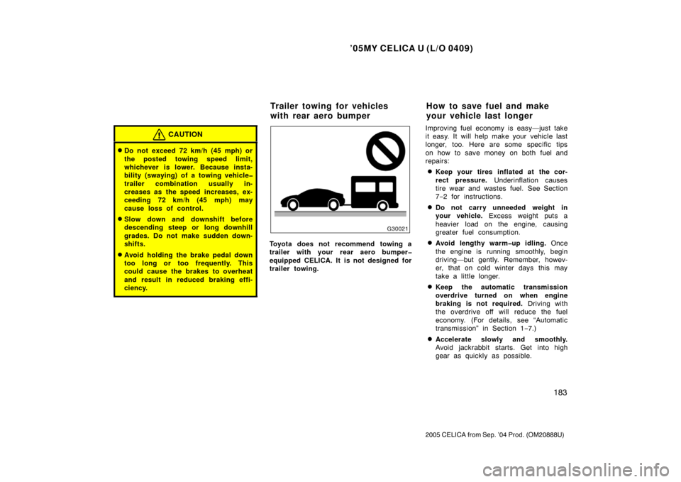 TOYOTA CELICA 2005 T230 / 7.G Owners Manual ’05MY CELICA U (L/O 0409)
183
2005 CELICA from Sep. ’04 Prod. (OM20888U)
CAUTION
Do not exceed 72 km/h (45 mph) or
the posted towing speed limit,
whichever is lower. Because insta-
bility (swayin
