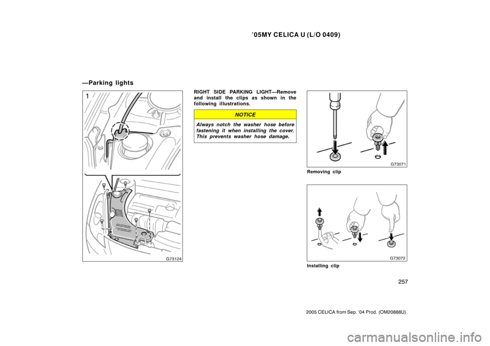 TOYOTA CELICA 2005 T230 / 7.G Owners Manual ’05MY CELICA U (L/O 0409)
257
2005 CELICA from Sep. ’04 Prod. (OM20888U)
RIGHT SIDE PARKING LIGHT—Remove
and install the clips as shown in the
following illustrations.
NOTICE
Always notch the wa