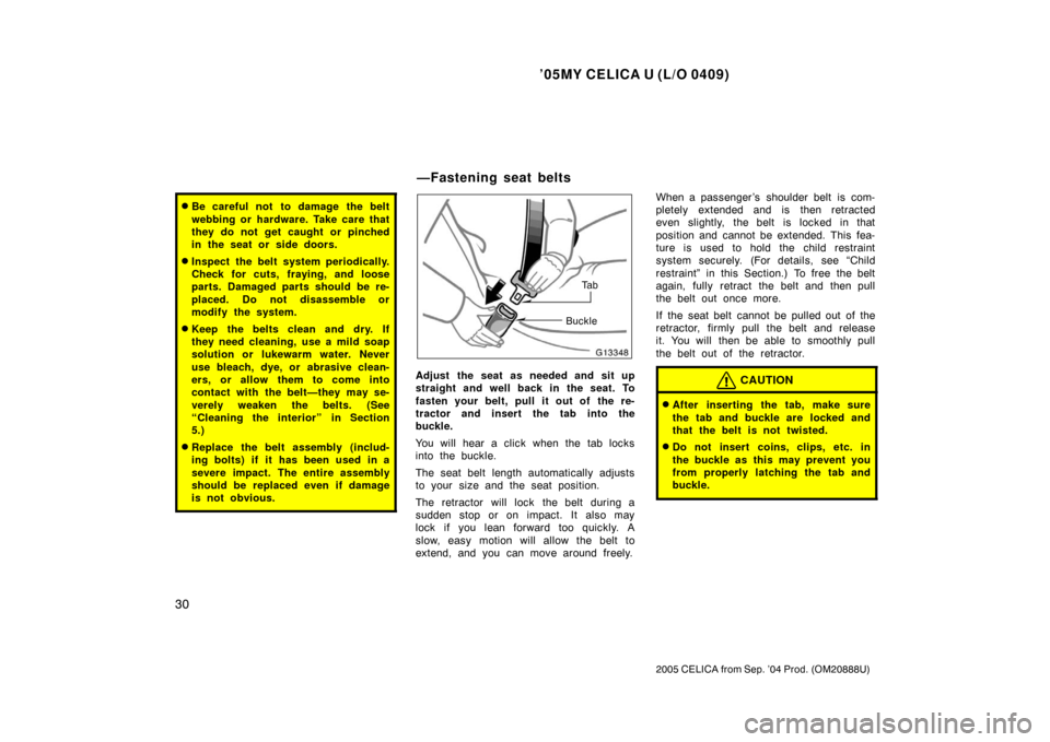 TOYOTA CELICA 2005 T230 / 7.G Owners Guide ’05MY CELICA U (L/O 0409)
30
2005 CELICA from Sep. ’04 Prod. (OM20888U)
Be careful not  to damage the belt
webbing or hardware. Take care that
they do not get caught or pinched
in the seat or sid