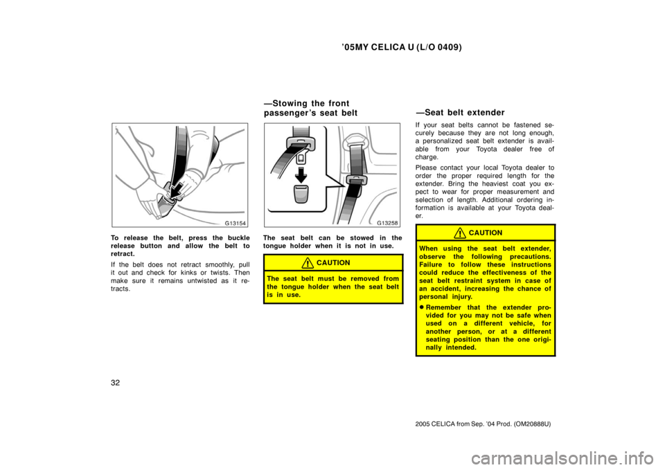 TOYOTA CELICA 2005 T230 / 7.G Owners Guide ’05MY CELICA U (L/O 0409)
32
2005 CELICA from Sep. ’04 Prod. (OM20888U)
To release the belt, press the buckle
release button and allow the belt to
retract.
If the belt does not retract  smoothly, 
