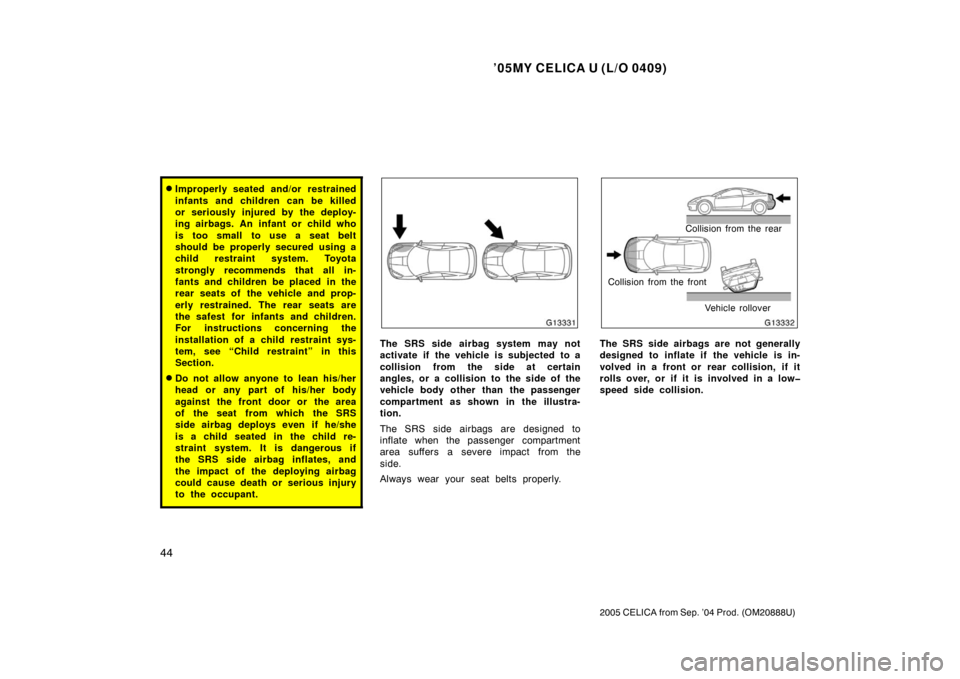 TOYOTA CELICA 2005 T230 / 7.G Owners Manual ’05MY CELICA U (L/O 0409)
44
2005 CELICA from Sep. ’04 Prod. (OM20888U)
Improperly seated and/or restrained
infants and children can be killed
or seriously injured by the deploy-
ing airbags. An 