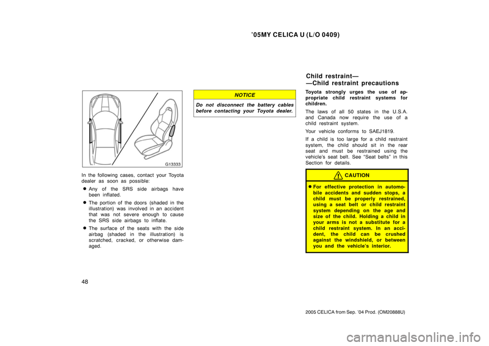 TOYOTA CELICA 2005 T230 / 7.G Owners Manual ’05MY CELICA U (L/O 0409)
48
2005 CELICA from Sep. ’04 Prod. (OM20888U)
In the following cases, contact your Toyota
dealer as soon as possible:
Any of the SRS side airbags have
been inflated.
Th