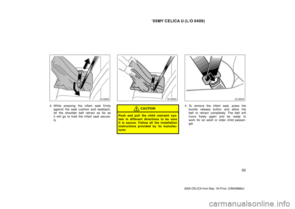 TOYOTA CELICA 2005 T230 / 7.G Repair Manual ’05MY CELICA U (L/O 0409)
53
2005 CELICA from Sep. ’04 Prod. (OM20888U)
3. While pressing the infant  seat firmlyagainst the seat cushion and seatback,
let the shoulder belt retract as far as
it w