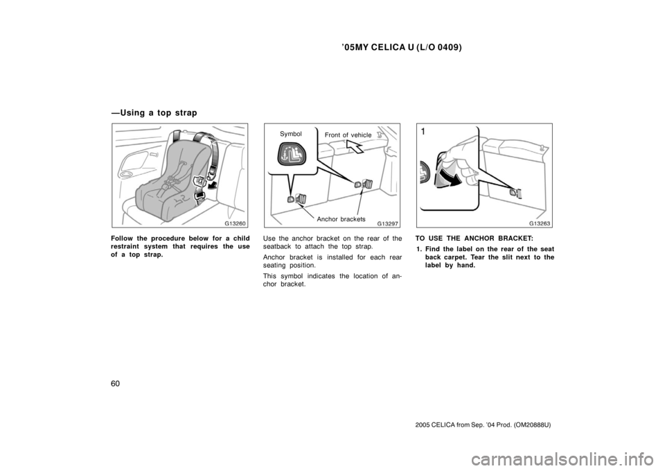 TOYOTA CELICA 2005 T230 / 7.G Repair Manual ’05MY CELICA U (L/O 0409)
60
2005 CELICA from Sep. ’04 Prod. (OM20888U)
Follow the procedure below for a child
restraint system that requires the use
of a top strap.
Front of vehicle
Symbol
Anchor