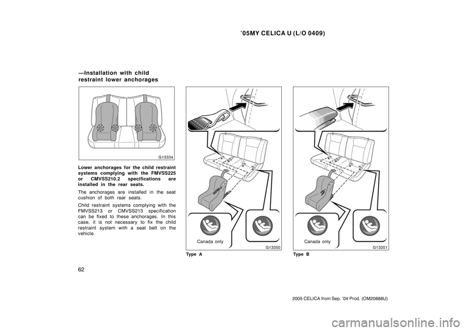 TOYOTA CELICA 2005 T230 / 7.G Repair Manual ’05MY CELICA U (L/O 0409)
62
2005 CELICA from Sep. ’04 Prod. (OM20888U)
Lower anchorages for the child restraint
systems complying with the FMVSS225
or CMVSS210.2 specifications are
installed in t