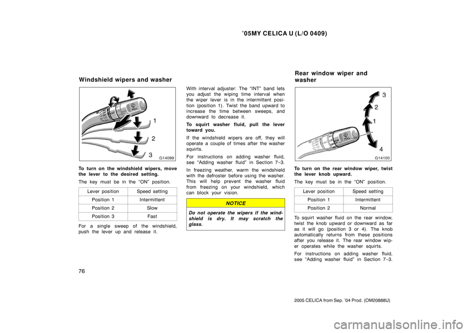 TOYOTA CELICA 2005 T230 / 7.G Owners Manual ’05MY CELICA U (L/O 0409)
76
2005 CELICA from Sep. ’04 Prod. (OM20888U)
To turn on the windshield wipers, move
the lever to the desired setting.
The key must be in the “ON” position.Lever posi