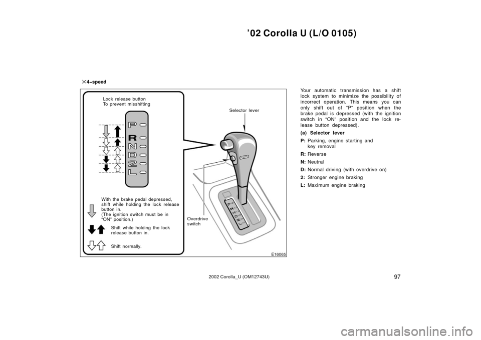 TOYOTA COROLLA 2002 E120 / 9.G Owners Manual ’02 Corolla U (L/O 0105)
972002 Corolla_U (OM12743U)
Your automatic transmission has a shift
lock system to minimize the possibility of
incorrect operation. This means you can
only shift out of  “
