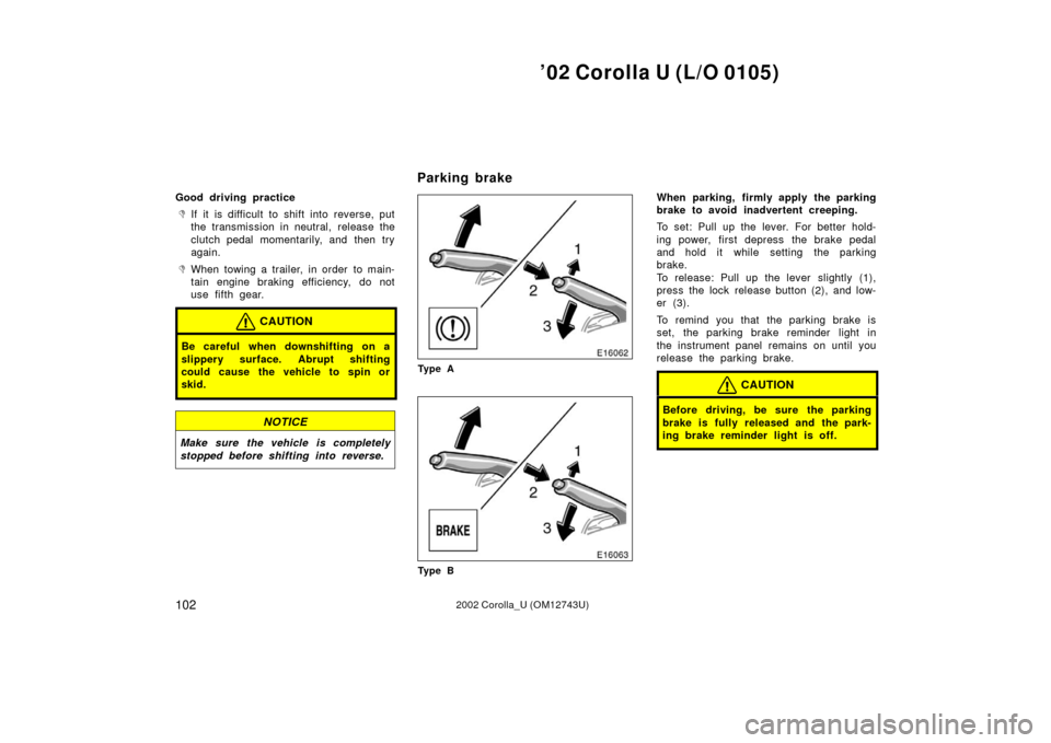 TOYOTA COROLLA 2002 E120 / 9.G Owners Manual ’02 Corolla U (L/O 0105)
1022002 Corolla_U (OM12743U)
Good driving practice
If it is difficult to shift into reverse, put
the transmission in neutral, release the
clutch pedal momentarily, and then