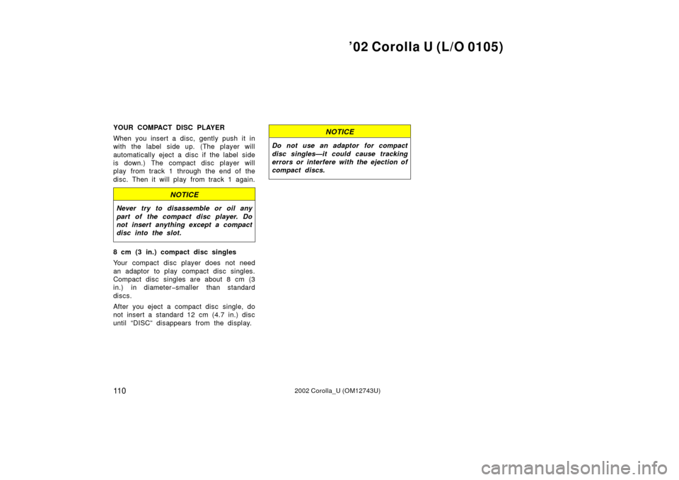 TOYOTA COROLLA 2002 E120 / 9.G Owners Manual ’02 Corolla U (L/O 0105)
11 02002 Corolla_U (OM12743U)
YOUR COMPACT DISC PLAYER
When you insert a disc, gently push it in
with the label side up. (The player will
automatically eject a disc if the l