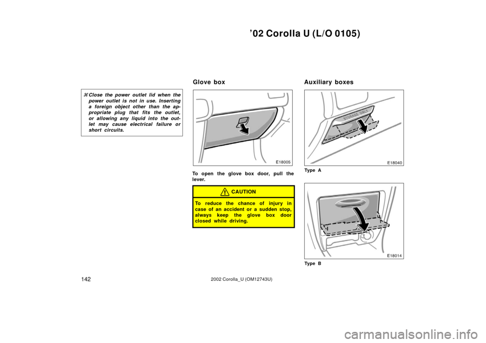 TOYOTA COROLLA 2002 E120 / 9.G Owners Manual ’02 Corolla U (L/O 0105)
1422002 Corolla_U (OM12743U)
Close the power outlet lid when the
power outlet is not in use. Inserting
a foreign object other than the ap-
propriate plug that fits the outl