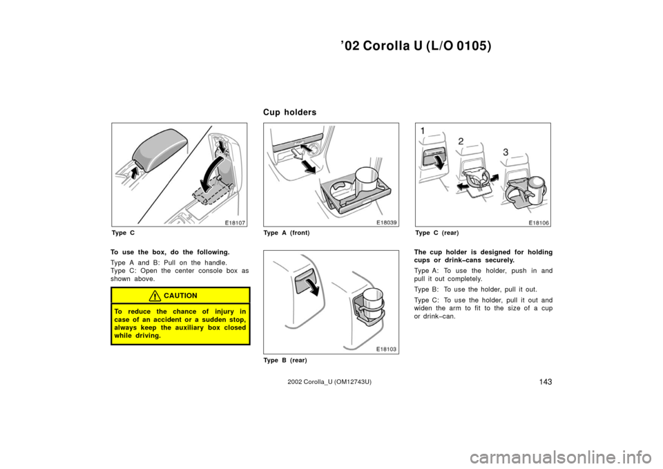 TOYOTA COROLLA 2002 E120 / 9.G Owners Manual ’02 Corolla U (L/O 0105)
1432002 Corolla_U (OM12743U)
Ty p e C
To use the box, do the following.
Type A and B: Pull on the handle.
Type C: Open the center console box as
shown above.
CAUTION
To redu