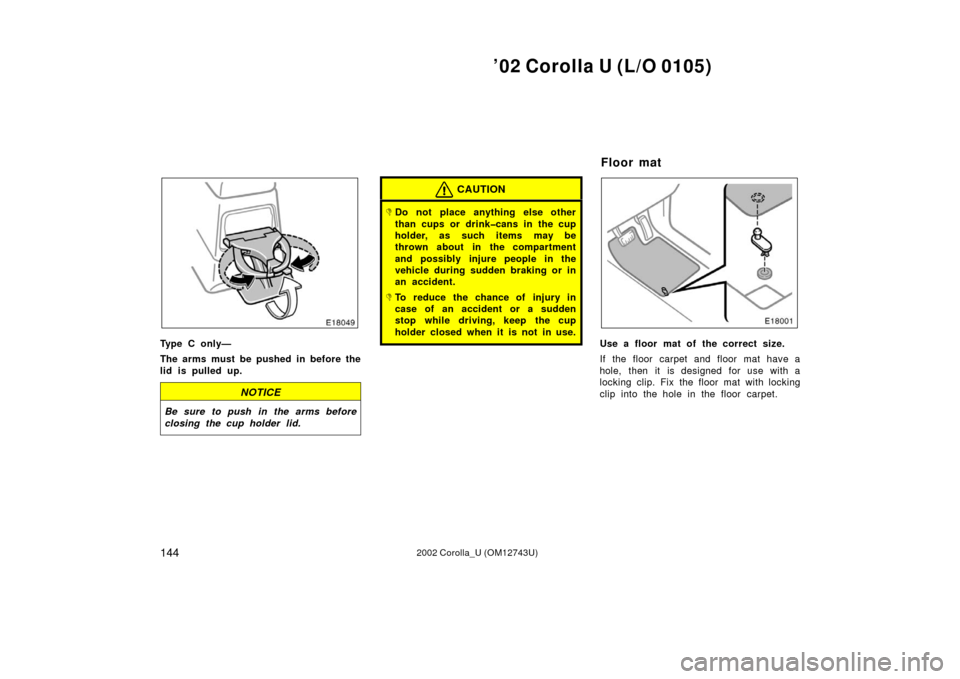 TOYOTA COROLLA 2002 E120 / 9.G Owners Manual ’02 Corolla U (L/O 0105)
1442002 Corolla_U (OM12743U)
Type C only—
The arms must be pushed in before the
lid is pulled up.
NOTICE
Be sure to push in the arms before
closing the cup holder lid.
CAU