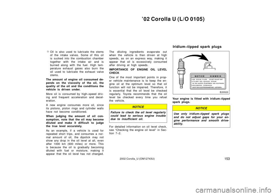 TOYOTA COROLLA 2002 E120 / 9.G Owners Manual ’02 Corolla U (L/O 0105)
1532002 Corolla_U (OM12743U)
Oil is also used to lubricate the stems
of the intake valves. Some of this oil
is sucked into the combustion chamber
together with the intake a