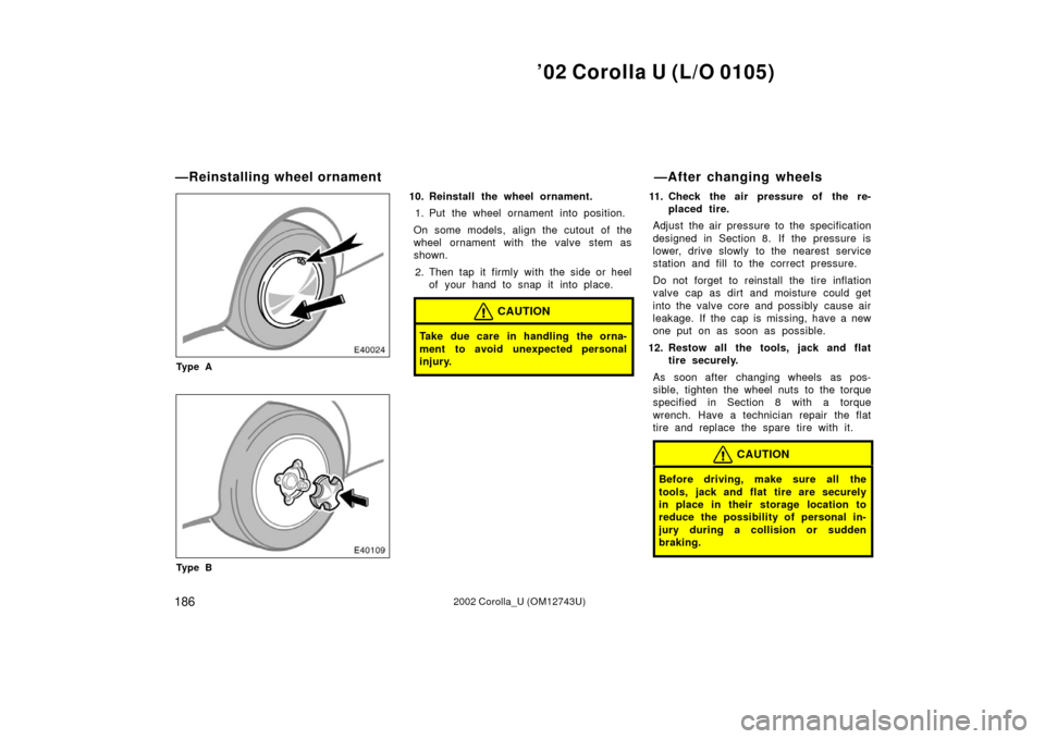 TOYOTA COROLLA 2002 E120 / 9.G Owners Manual ’02 Corolla U (L/O 0105)
1862002 Corolla_U (OM12743U)
Ty p e A
Ty p e B
10. Reinstall the wheel ornament.1. Put the wheel ornament into position.
On some models, align the cutout of the
wheel orname