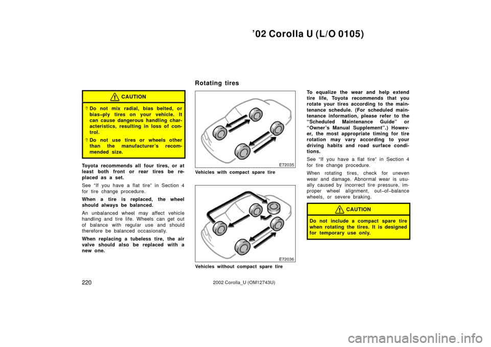 TOYOTA COROLLA 2002 E120 / 9.G Owners Manual ’02 Corolla U (L/O 0105)
2202002 Corolla_U (OM12743U)
CAUTION
Do not mix radial, bias belted, or
bias�ply tires on your vehicle. It
can cause dangerous handling char-
acteristics, resulting in loss