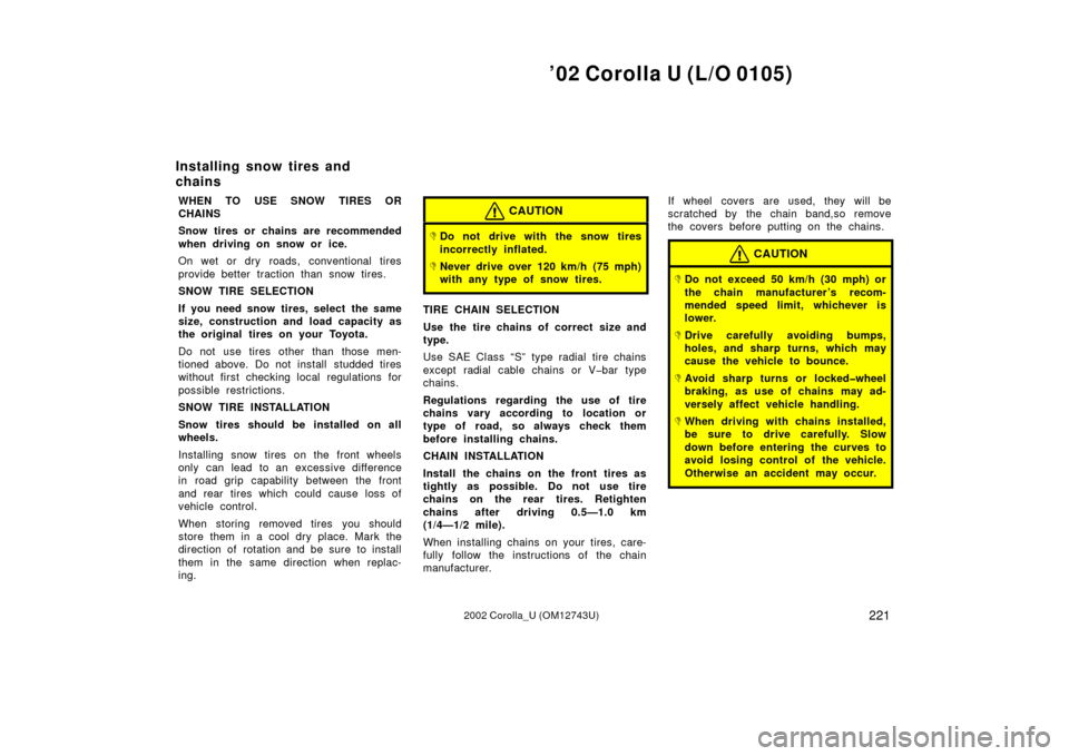 TOYOTA COROLLA 2002 E120 / 9.G Owners Manual ’02 Corolla U (L/O 0105)
2212002 Corolla_U (OM12743U)
WHEN TO USE SNOW TIRES OR
CHAINS
Snow tires or chains are recommended
when driving on snow or ice.
On wet or dry roads, conventional tires
provi