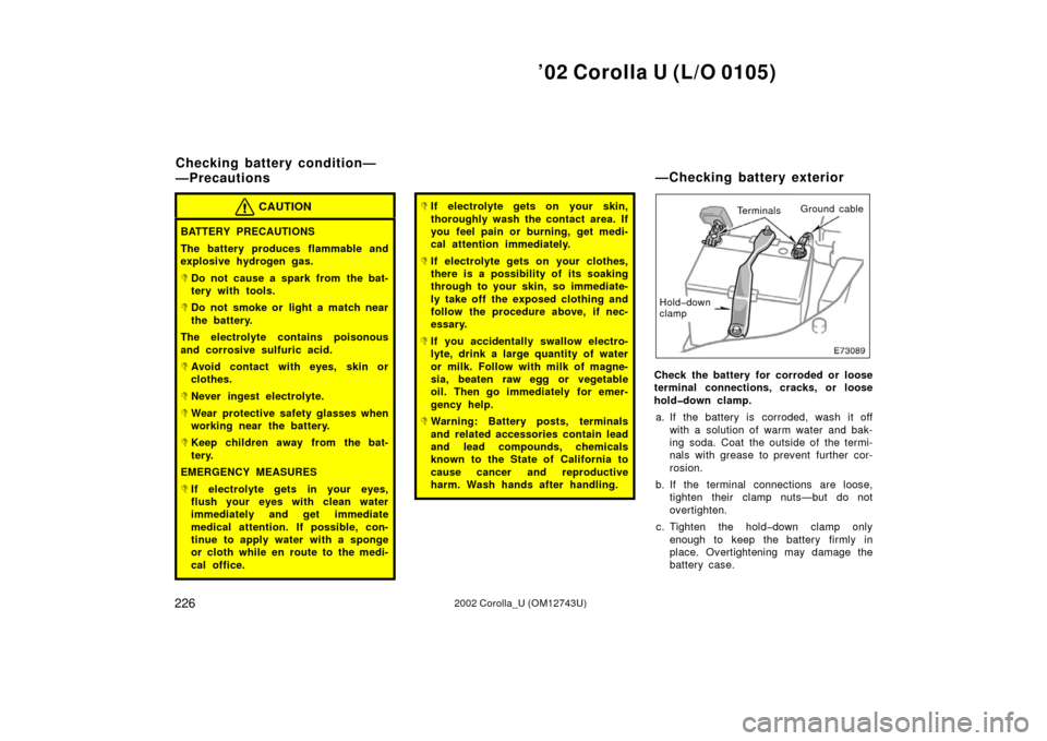 TOYOTA COROLLA 2002 E120 / 9.G Owners Manual ’02 Corolla U (L/O 0105)
2262002 Corolla_U (OM12743U)
CAUTION
BATTERY PRECAUTIONS
The battery produces flammable and
explosive hydrogen gas.
Do not cause a spark from the bat-
tery with tools.
Do 