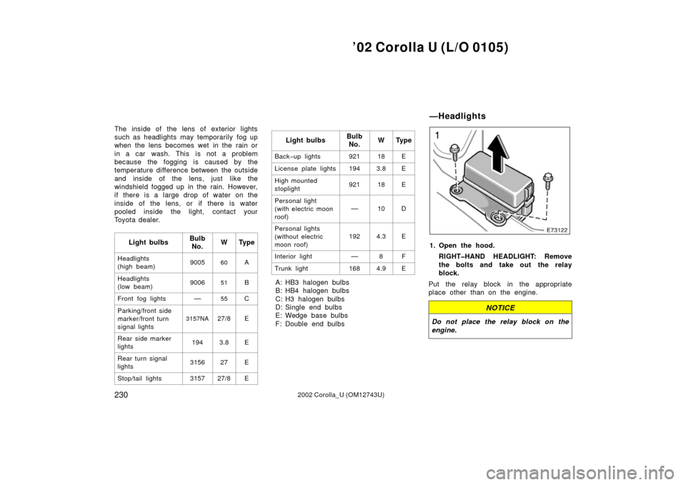 TOYOTA COROLLA 2002 E120 / 9.G Owners Manual ’02 Corolla U (L/O 0105)
2302002 Corolla_U (OM12743U)
The inside of the lens of exterior lights
such as headlights may temporarily  fog up
when the lens becomes wet in the rain or
in a car wash. Thi