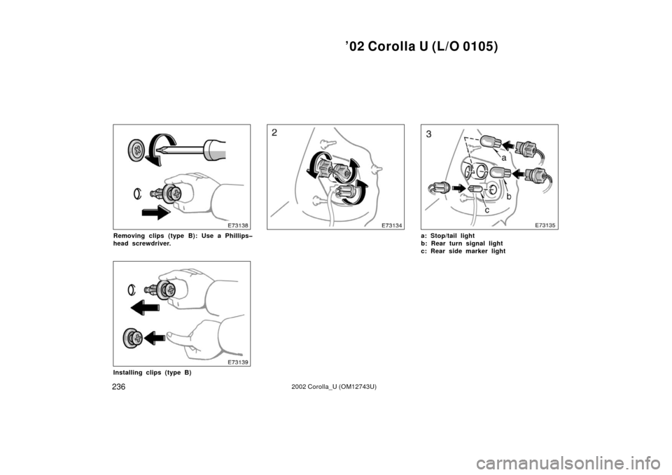 TOYOTA COROLLA 2002 E120 / 9.G Owners Manual ’02 Corolla U (L/O 0105)
2362002 Corolla_U (OM12743U)
Removing clips (type B): Use a Phillips�
head screwdriver.
Installing clips (type B)
a: Stop/tail light
b: Rear turn signal light
c: Rear side m