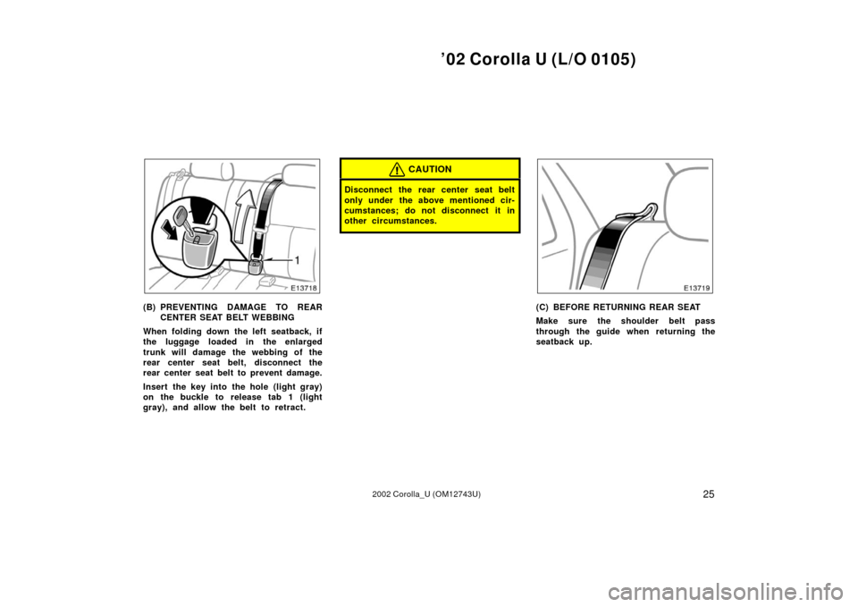 TOYOTA COROLLA 2002 E120 / 9.G Owners Manual ’02 Corolla U (L/O 0105)
252002 Corolla_U (OM12743U)
(B) PREVENTING DAMAGE TO REARCENTER SEAT BELT WEBBING
When folding down the left seatback, if
the luggage loaded in the enlarged
trunk will damag