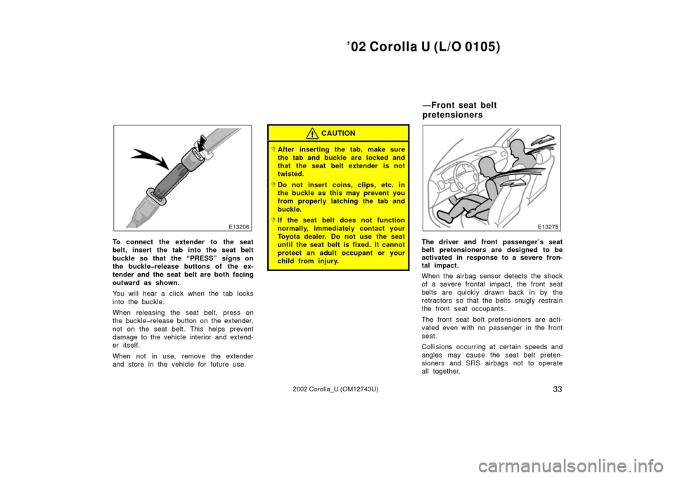 TOYOTA COROLLA 2002 E120 / 9.G Owners Manual ’02 Corolla U (L/O 0105)
332002 Corolla_U (OM12743U)
To connect the extender to the seat
belt, insert the tab into the seat belt
buckle so that  the “PRESS” signs on
the buckle�release buttons o