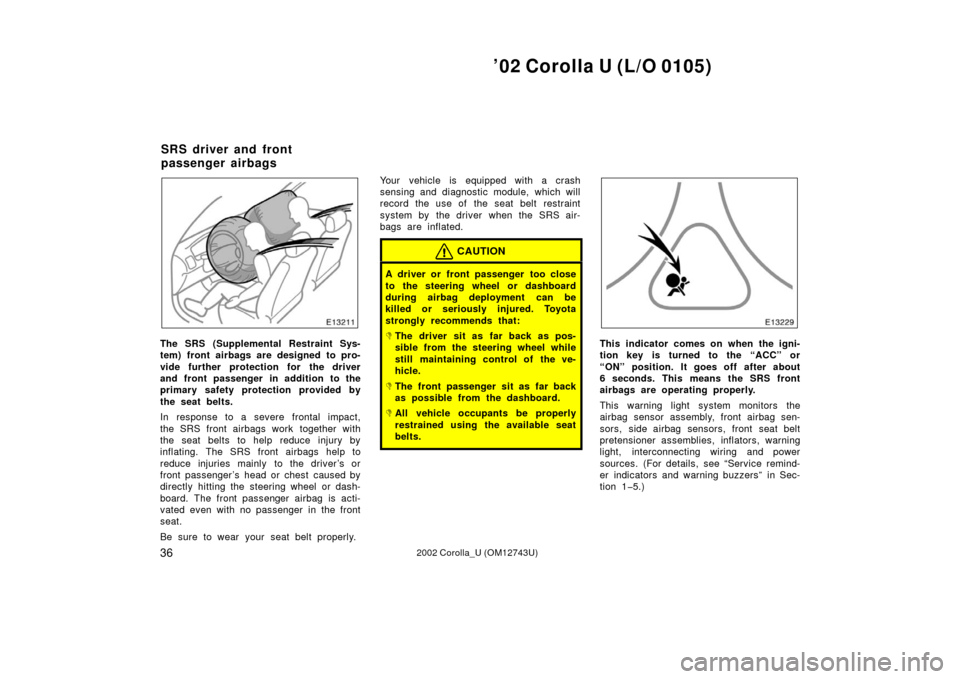 TOYOTA COROLLA 2002 E120 / 9.G Owners Manual ’02 Corolla U (L/O 0105)
362002 Corolla_U (OM12743U)
The SRS (Supplemental Restraint Sys-
tem) front airbags are designed to pro-
vide further protection for the driver
and front passenger in additi