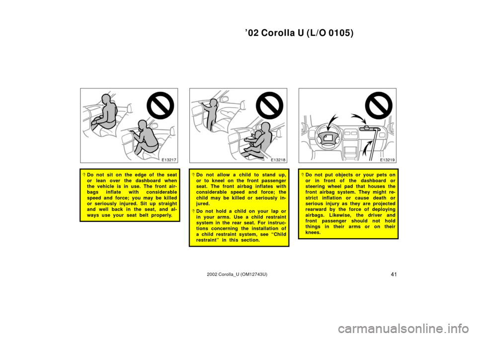 TOYOTA COROLLA 2002 E120 / 9.G Service Manual ’02 Corolla U (L/O 0105)
412002 Corolla_U (OM12743U)
Do not sit on the edge of the seat
or lean over the dashboard when
the vehicle is in use. The front air-
bags inflate with considerable
speed an