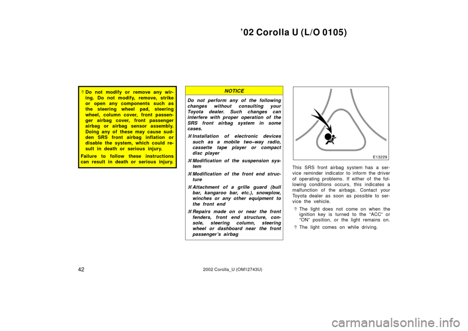TOYOTA COROLLA 2002 E120 / 9.G Owners Manual ’02 Corolla U (L/O 0105)
422002 Corolla_U (OM12743U)
Do not modify or remove any wir-
ing. Do not modify, remove, strike
or open any components such as
the steering wheel pad, steering
wheel, colum