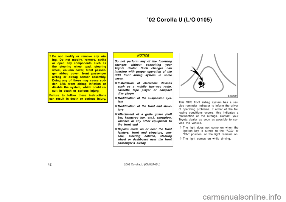 TOYOTA COROLLA 2002 E120 / 9.G Service Manual ’02 Corolla U (L/O 0105)
422002 Corolla_U (OM12743U)
Do not modify or remove any wir-
ing. Do not modify, remove, strike
or open any components such as
the steering wheel pad, steering
wheel, colum