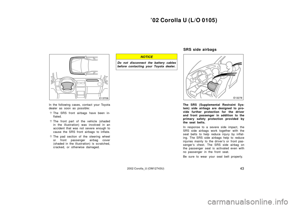 TOYOTA COROLLA 2002 E120 / 9.G Owners Manual ’02 Corolla U (L/O 0105)
432002 Corolla_U (OM12743U)
In the following cases, contact your Toyota
dealer as soon as possible:
The SRS front airbags have been in-
flated.
The front part of the vehic