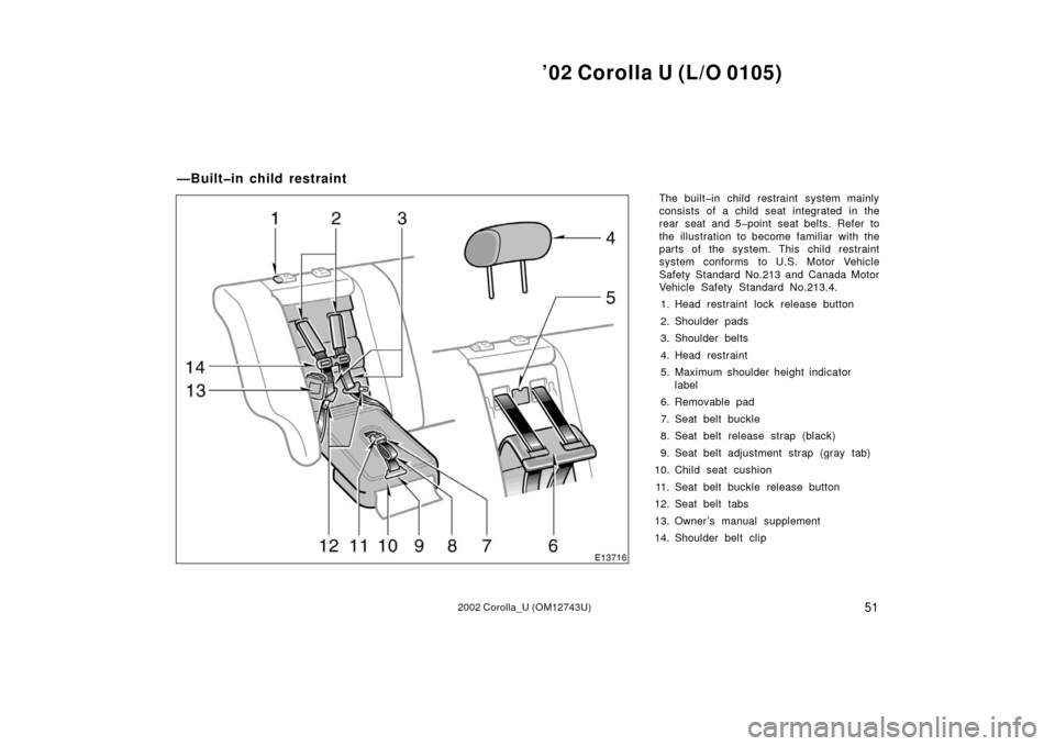 TOYOTA COROLLA 2002 E120 / 9.G Workshop Manual ’02 Corolla U (L/O 0105)
512002 Corolla_U (OM12743U)
The built�in child restraint system mainly
consists of a child seat integrated in the
rear seat and 5�point seat belts. Refer to
the illustration