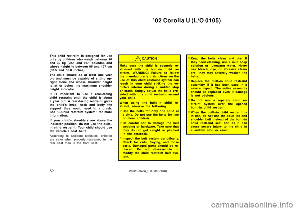 TOYOTA COROLLA 2002 E120 / 9.G Owners Manual ’02 Corolla U (L/O 0105)
522002 Corolla_U (OM12743U)
This child restraint is designed for use
only by children who weigh between 10
and 30 kg (22.1 and 66.1 pounds), and
whose height is between 85 a